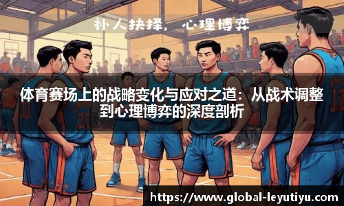 体育赛场上的战略变化与应对之道：从战术调整到心理博弈的深度剖析
