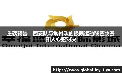 重磅预告：西安队与常州队的极限运动联赛决赛扣人心弦对决