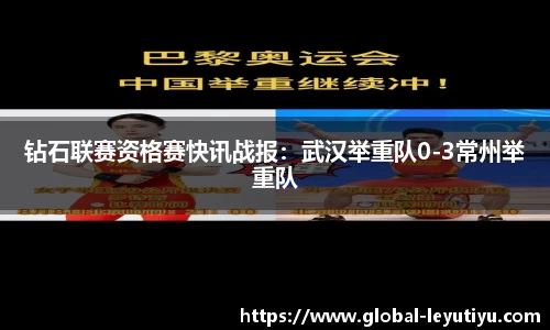 钻石联赛资格赛快讯战报：武汉举重队0-3常州举重队