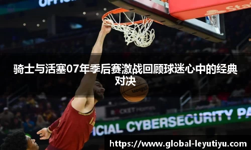 骑士与活塞07年季后赛激战回顾球迷心中的经典对决